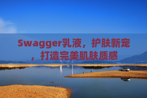 Swagger乳液，护肤新宠，打造完美肌肤质感